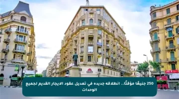250 جنيهًا مؤقتًا.. انطلاقة جديدة في تعديل عقود الإيجار القديم لجميع الوحدات